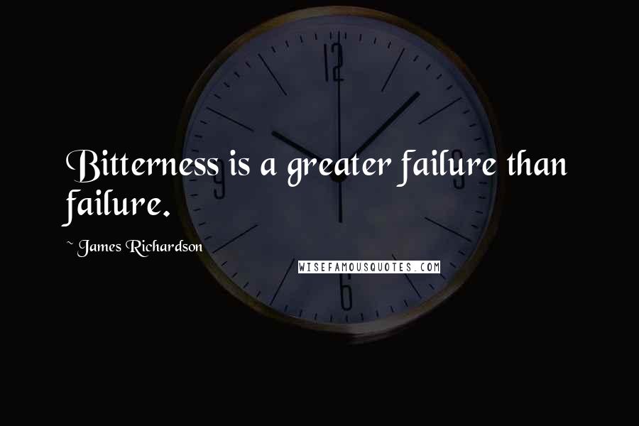 James Richardson Quotes: Bitterness is a greater failure than failure.