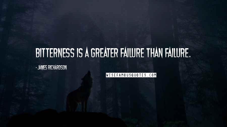 James Richardson Quotes: Bitterness is a greater failure than failure.