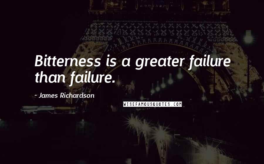 James Richardson Quotes: Bitterness is a greater failure than failure.