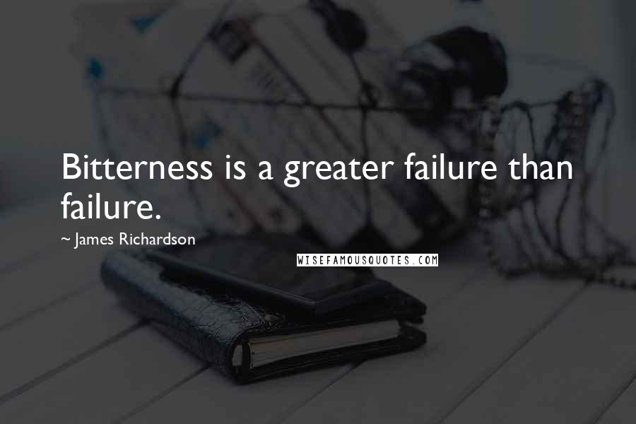 James Richardson Quotes: Bitterness is a greater failure than failure.