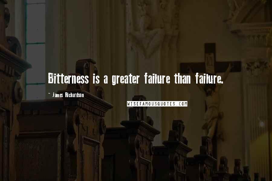 James Richardson Quotes: Bitterness is a greater failure than failure.