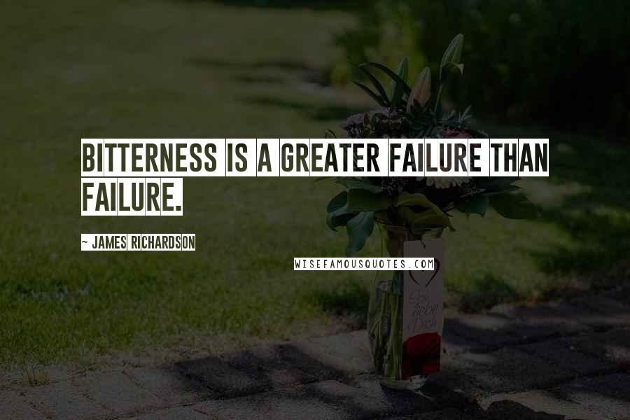 James Richardson Quotes: Bitterness is a greater failure than failure.