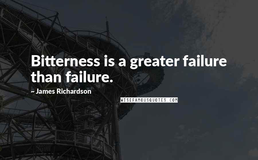 James Richardson Quotes: Bitterness is a greater failure than failure.