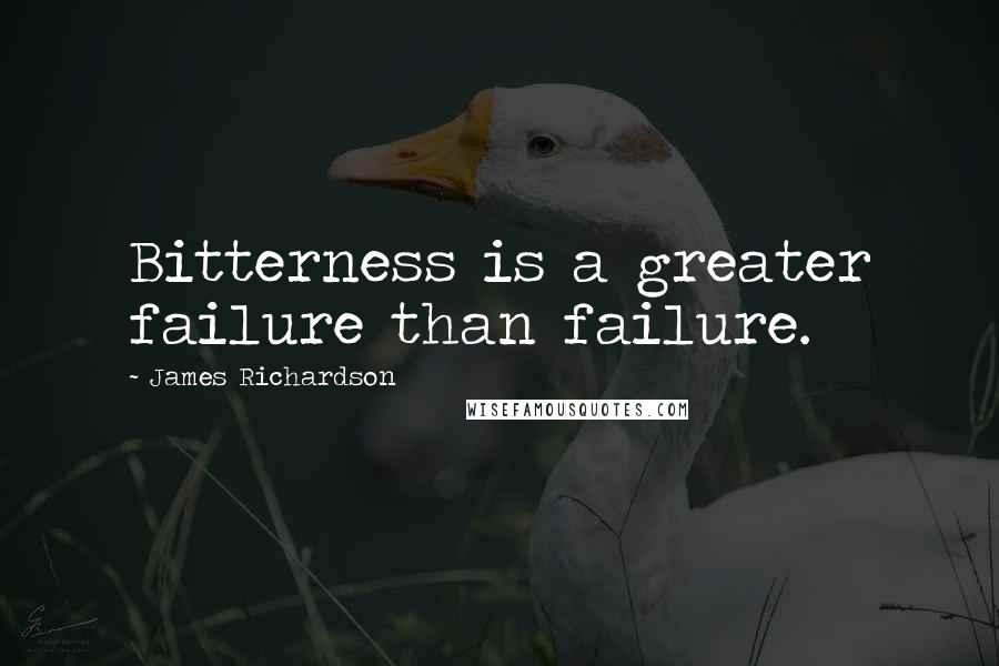 James Richardson Quotes: Bitterness is a greater failure than failure.