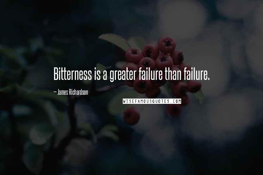 James Richardson Quotes: Bitterness is a greater failure than failure.