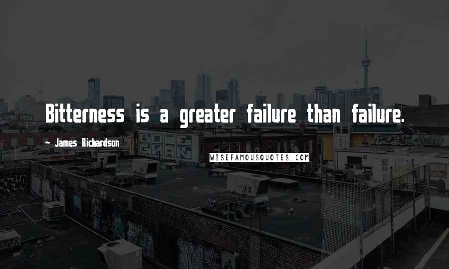 James Richardson Quotes: Bitterness is a greater failure than failure.