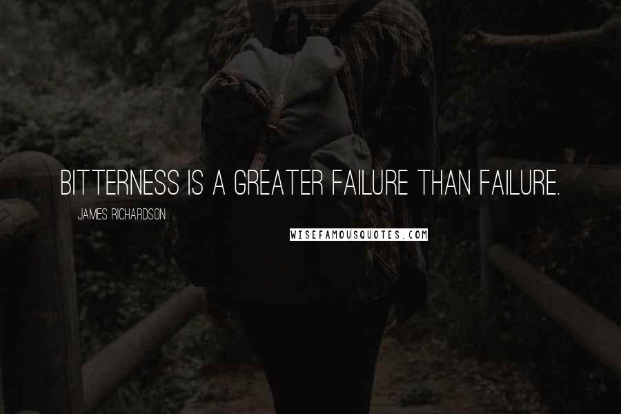 James Richardson Quotes: Bitterness is a greater failure than failure.