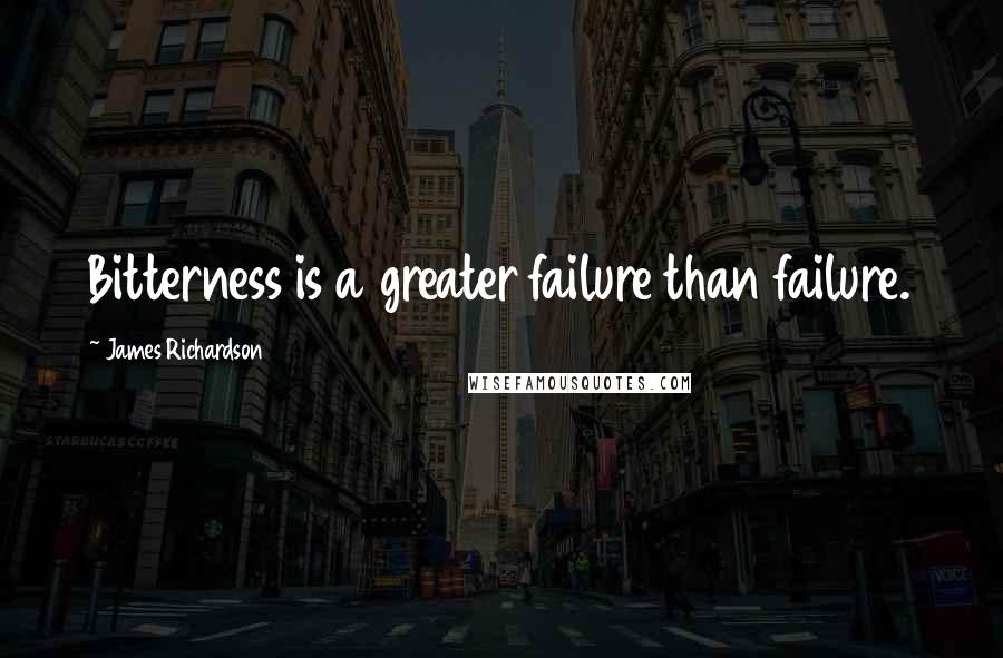 James Richardson Quotes: Bitterness is a greater failure than failure.