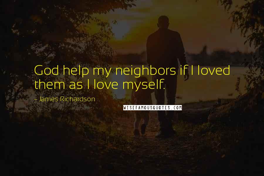 James Richardson Quotes: God help my neighbors if I loved them as I love myself.