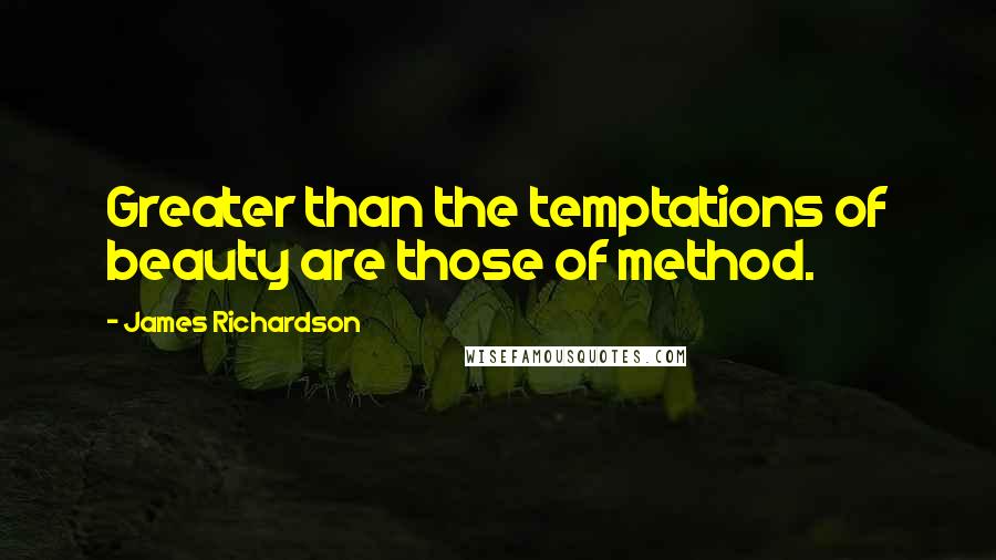 James Richardson Quotes: Greater than the temptations of beauty are those of method.