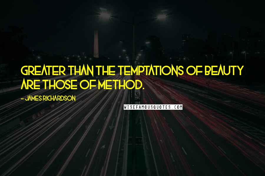 James Richardson Quotes: Greater than the temptations of beauty are those of method.