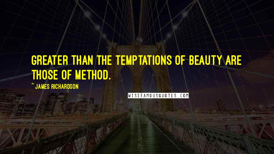 James Richardson Quotes: Greater than the temptations of beauty are those of method.