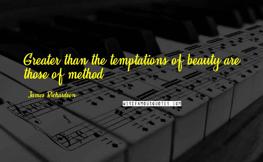 James Richardson Quotes: Greater than the temptations of beauty are those of method.