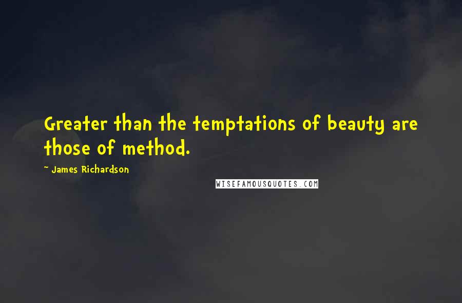 James Richardson Quotes: Greater than the temptations of beauty are those of method.