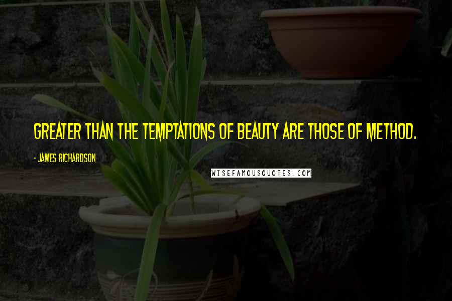 James Richardson Quotes: Greater than the temptations of beauty are those of method.