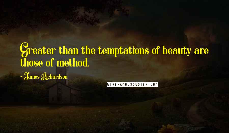 James Richardson Quotes: Greater than the temptations of beauty are those of method.