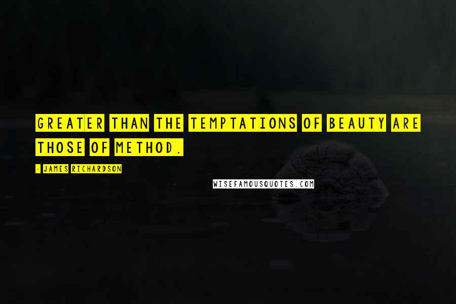 James Richardson Quotes: Greater than the temptations of beauty are those of method.