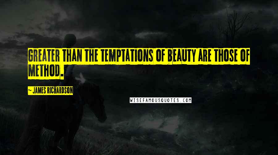 James Richardson Quotes: Greater than the temptations of beauty are those of method.