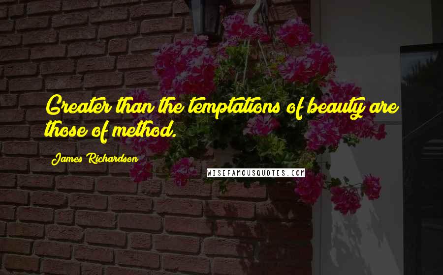 James Richardson Quotes: Greater than the temptations of beauty are those of method.