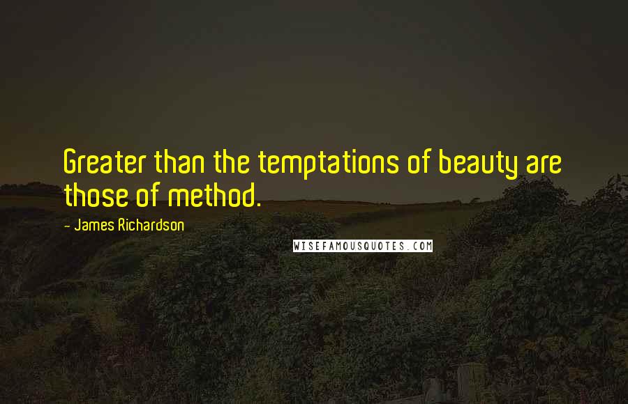 James Richardson Quotes: Greater than the temptations of beauty are those of method.