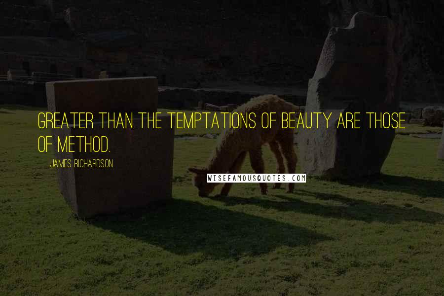 James Richardson Quotes: Greater than the temptations of beauty are those of method.