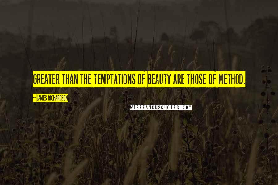 James Richardson Quotes: Greater than the temptations of beauty are those of method.