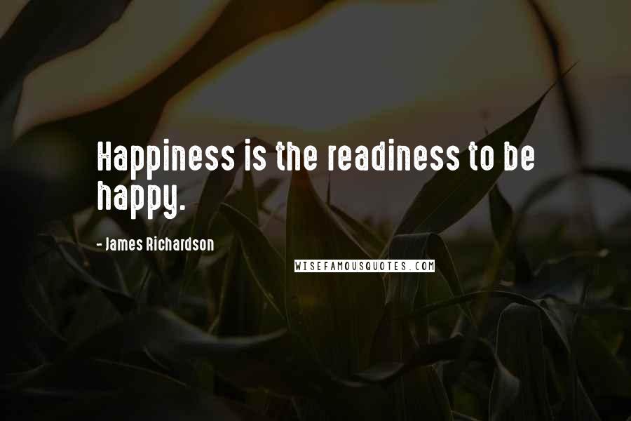 James Richardson Quotes: Happiness is the readiness to be happy.