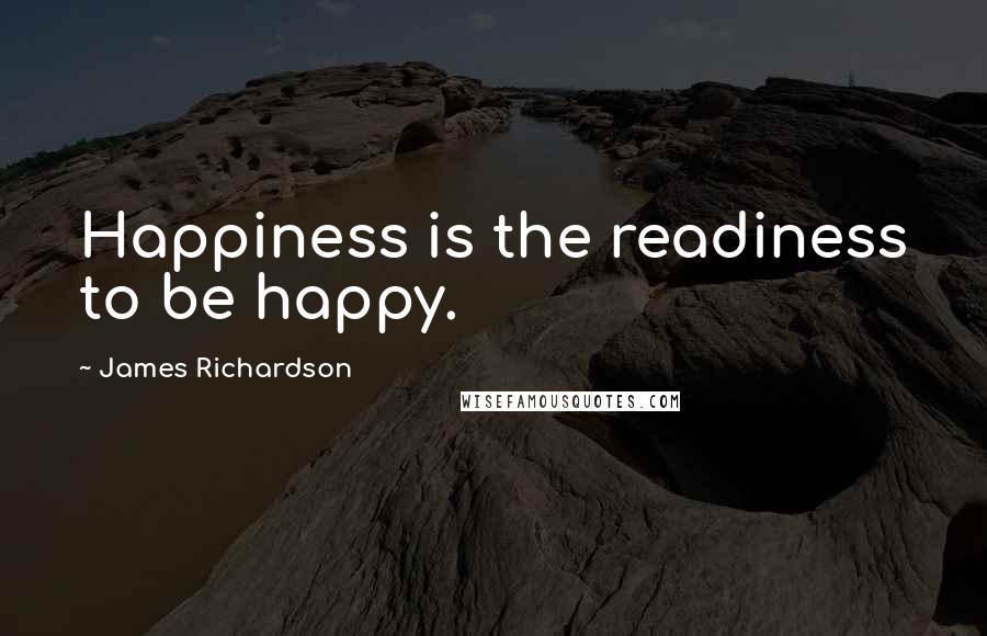 James Richardson Quotes: Happiness is the readiness to be happy.