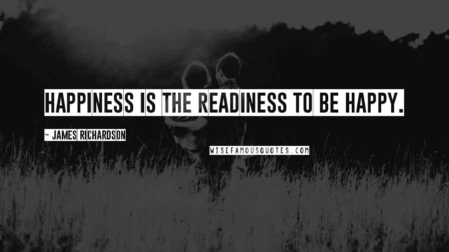 James Richardson Quotes: Happiness is the readiness to be happy.