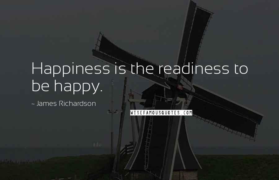 James Richardson Quotes: Happiness is the readiness to be happy.