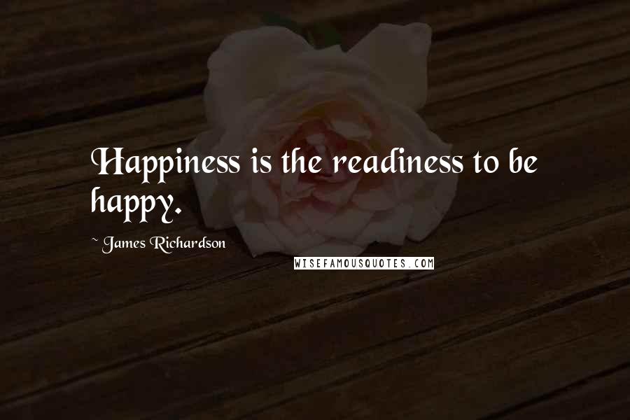 James Richardson Quotes: Happiness is the readiness to be happy.