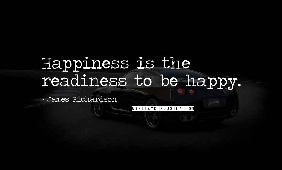 James Richardson Quotes: Happiness is the readiness to be happy.