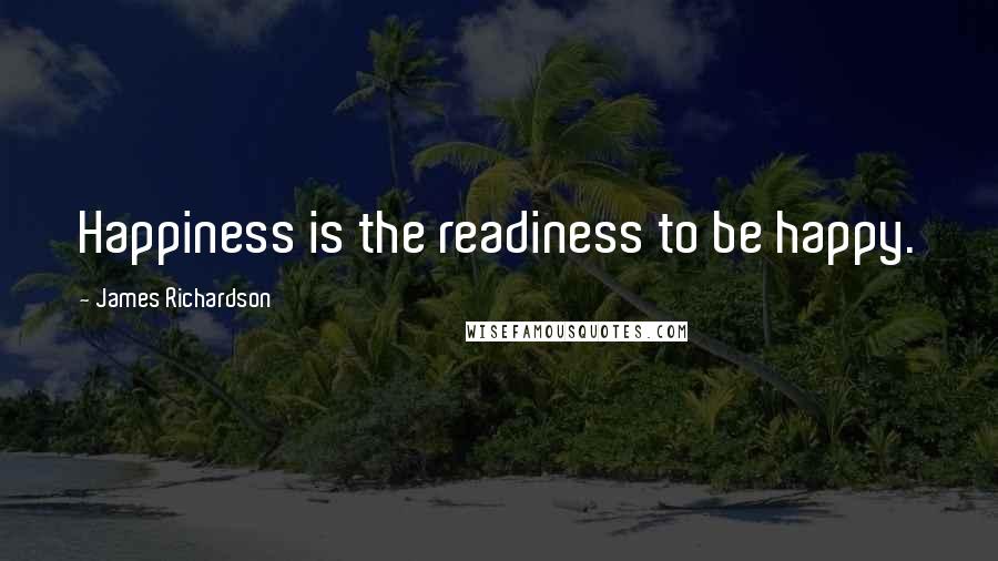 James Richardson Quotes: Happiness is the readiness to be happy.