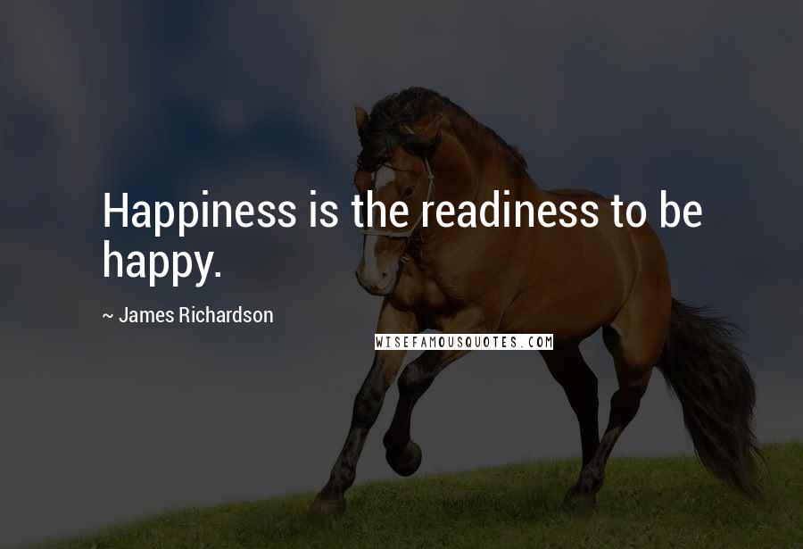 James Richardson Quotes: Happiness is the readiness to be happy.