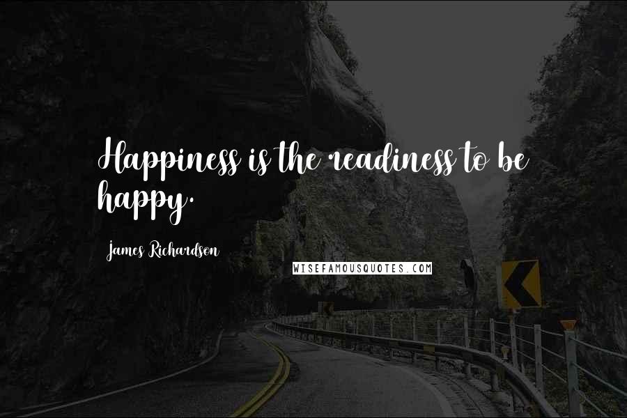 James Richardson Quotes: Happiness is the readiness to be happy.