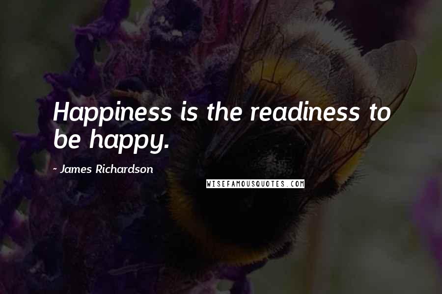 James Richardson Quotes: Happiness is the readiness to be happy.