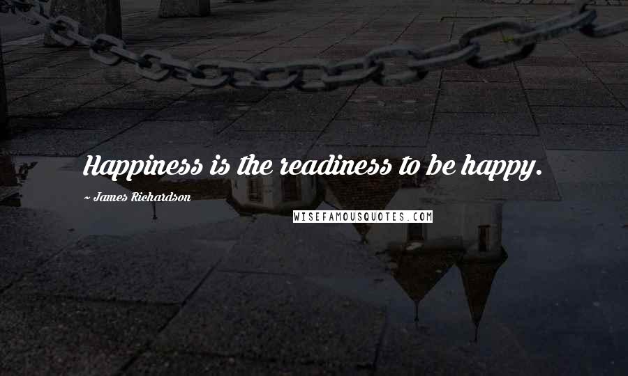 James Richardson Quotes: Happiness is the readiness to be happy.