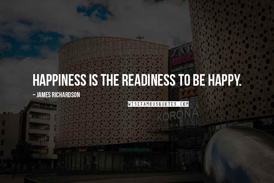 James Richardson Quotes: Happiness is the readiness to be happy.