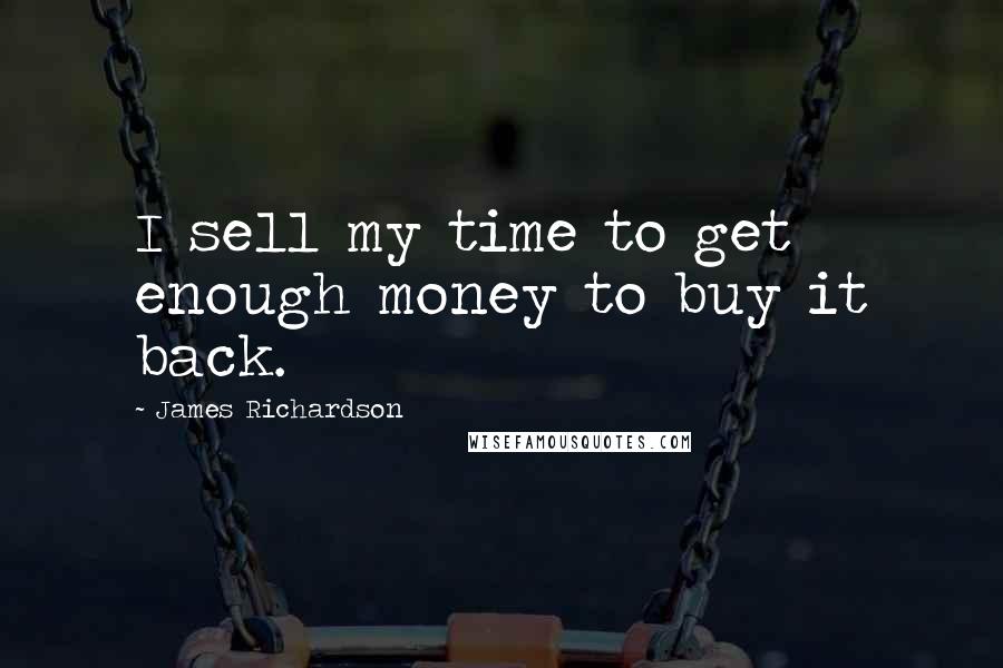 James Richardson Quotes: I sell my time to get enough money to buy it back.