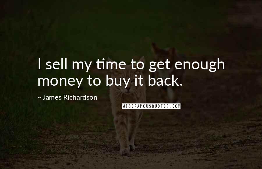 James Richardson Quotes: I sell my time to get enough money to buy it back.