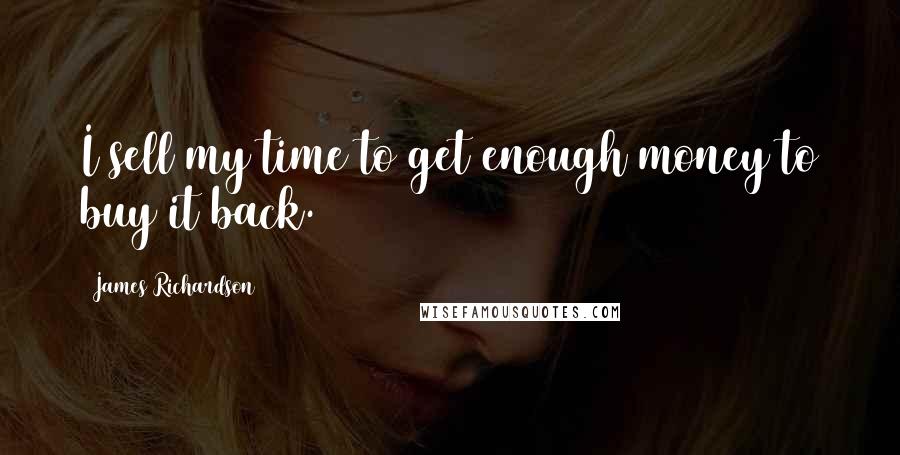 James Richardson Quotes: I sell my time to get enough money to buy it back.