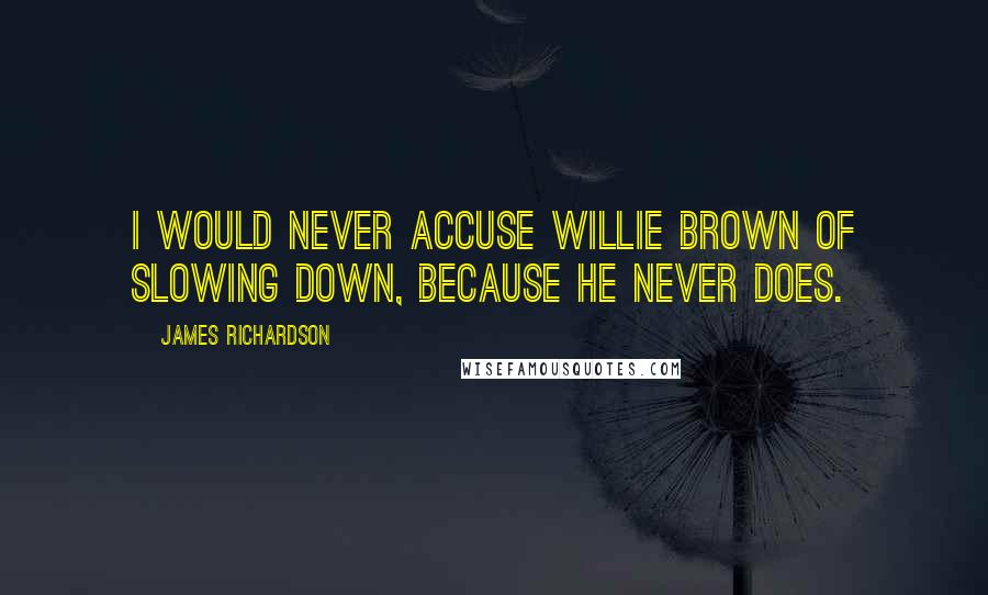 James Richardson Quotes: I would never accuse Willie Brown of slowing down, because he never does.