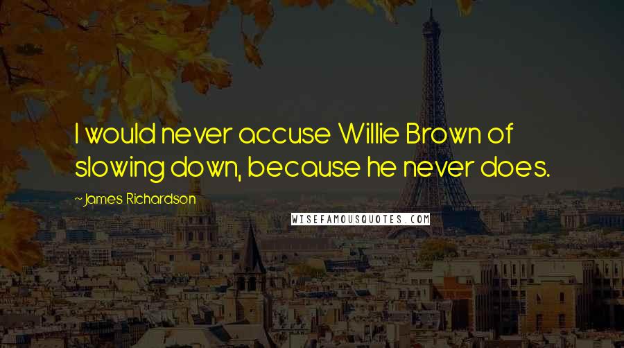 James Richardson Quotes: I would never accuse Willie Brown of slowing down, because he never does.