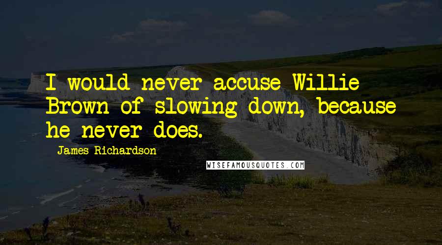 James Richardson Quotes: I would never accuse Willie Brown of slowing down, because he never does.