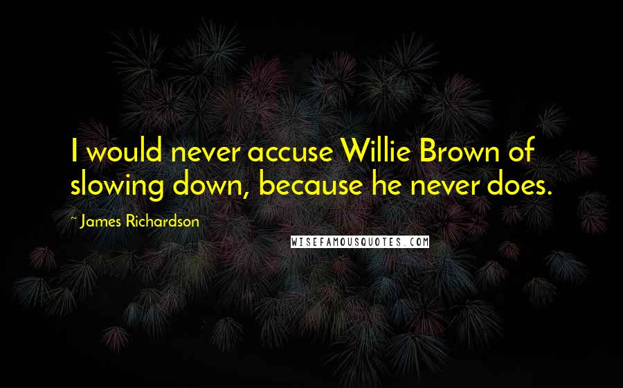 James Richardson Quotes: I would never accuse Willie Brown of slowing down, because he never does.