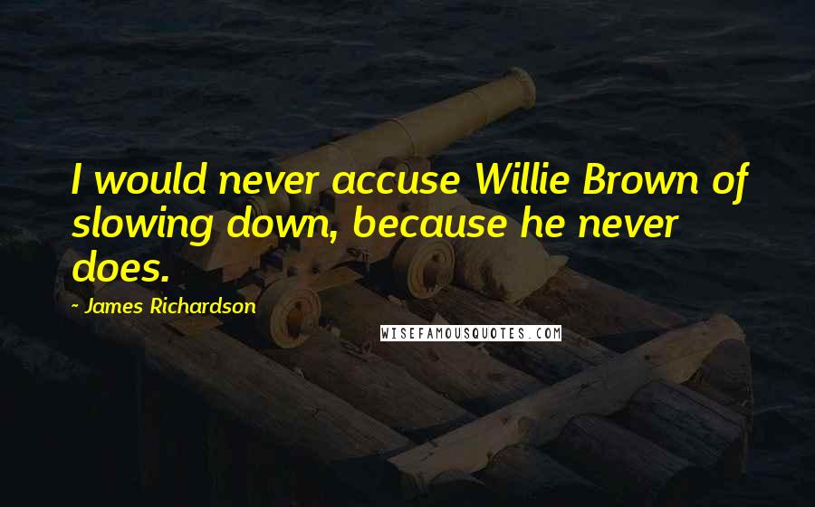 James Richardson Quotes: I would never accuse Willie Brown of slowing down, because he never does.