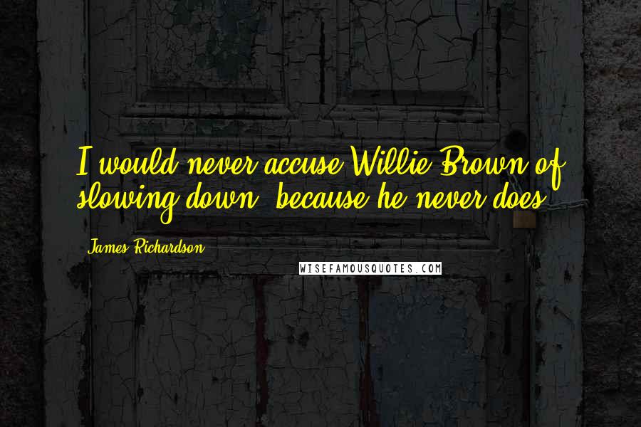 James Richardson Quotes: I would never accuse Willie Brown of slowing down, because he never does.