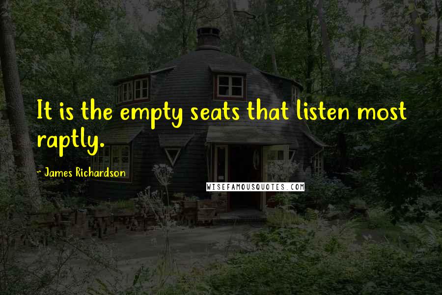 James Richardson Quotes: It is the empty seats that listen most raptly.