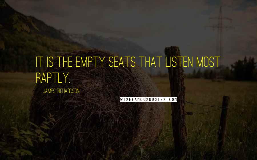 James Richardson Quotes: It is the empty seats that listen most raptly.