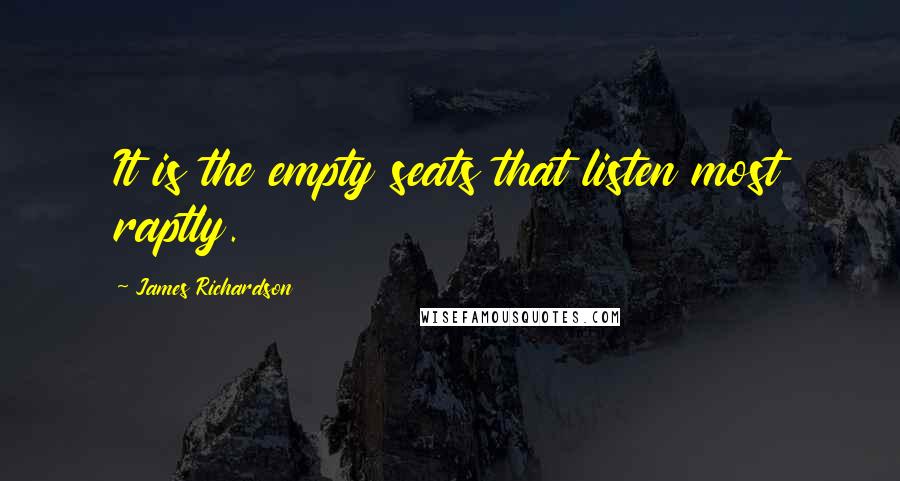 James Richardson Quotes: It is the empty seats that listen most raptly.